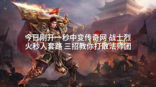 今日刚开一秒中变传奇网 战士烈火秒人套路 三招教你打散法师团