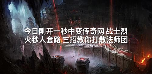 今日刚开一秒中变传奇网 战士烈火秒人套路 三招教你打散法师团