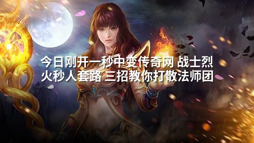 今日刚开一秒中变传奇网 战士烈火秒人套路 三招教你打散法师团