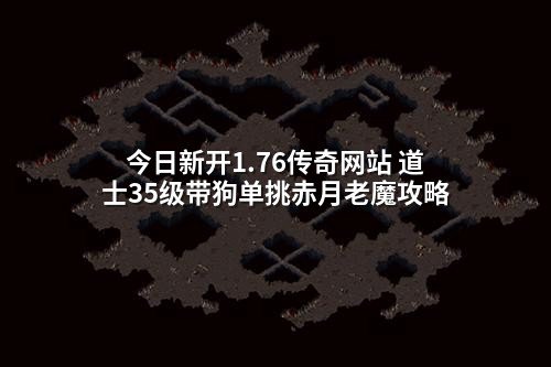 今日新开1.76传奇网站 道士35级带狗单挑赤月老魔攻略