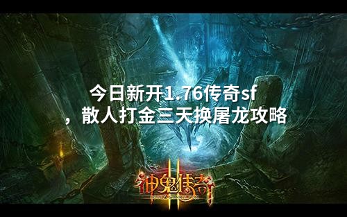今日新开1.76传奇sf，散人打金三天换屠龙攻略