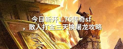 今日新开1.76传奇sf,散人打金三天换屠龙攻略