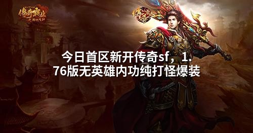 今日首区新开传奇sf,1.76版无英雄内功纯打怪爆装