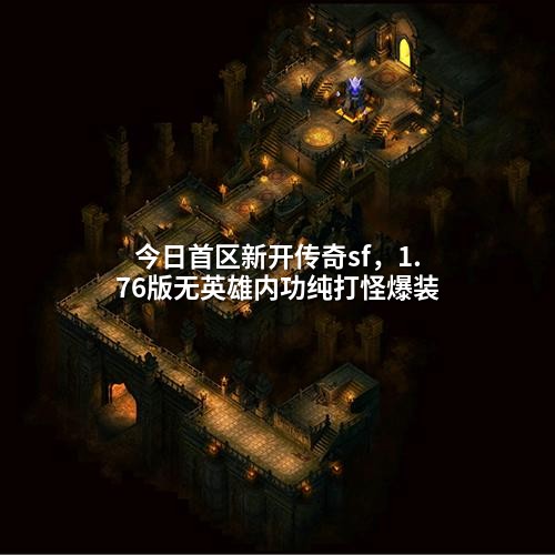 今日首区新开传奇sf,1.76版无英雄内功纯打怪爆装