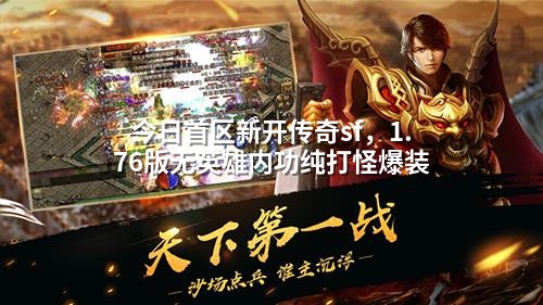 今日首区新开传奇sf,1.76版无英雄内功纯打怪爆装
