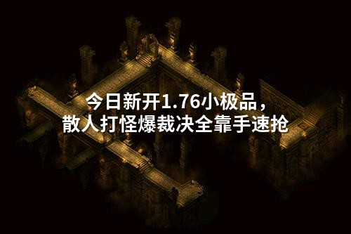 今日新开1.76小极品,散人打怪爆裁决全靠手速抢