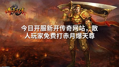 今日开服新开传奇网站,散人玩家免费打赤月爆天尊