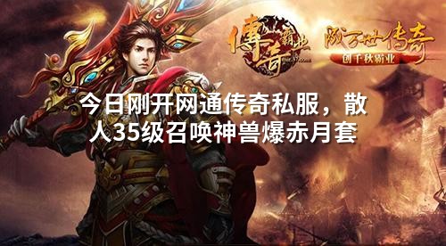 今日刚开网通传奇私服,散人35级召唤神兽爆赤月套