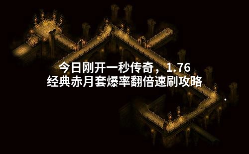 今日刚开一秒传奇，1.76经典赤月套爆率翻倍速刷攻略