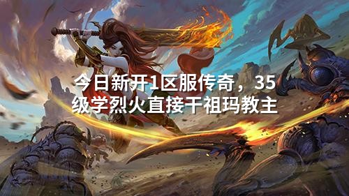 今日新开1区服传奇，35级学烈火直接干祖玛教主
