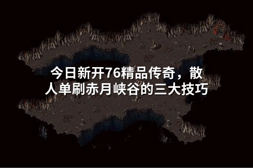今日新开76精品传奇，散人单刷赤月峡谷的三大技巧
