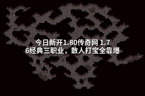 今日新开1.80传奇网 1.76经典三职业，散人打宝全靠爆
