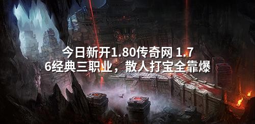 今日新开1.80传奇网 1.76经典三职业，散人打宝全靠爆