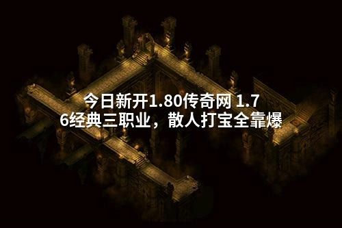 今日新开1.80传奇网 1.76经典三职业，散人打宝全靠爆