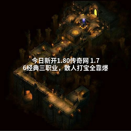 今日新开1.80传奇网 1.76经典三职业，散人打宝全靠爆