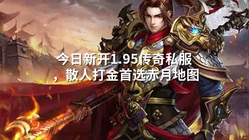 今日新开1.95传奇私服，散人打金首选赤月地图