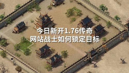 今日新开1.76传奇网站战士如何锁定目标