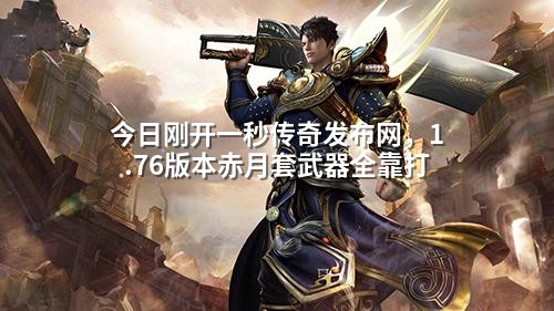 今日刚开一秒传奇发布网,1.76版本赤月套武器全靠打