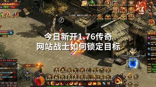 今日新开1.76传奇网站战士如何锁定目标
