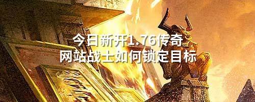 今日新开1.76传奇网站战士如何锁定目标