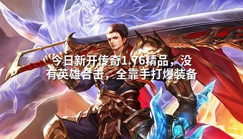 今日新开传奇1.76精品，没有英雄合击，全靠手打爆装备
