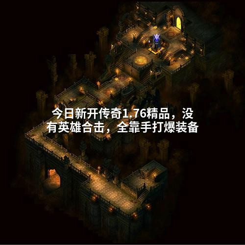 今日新开传奇1.76精品,没有英雄合击,全靠手打爆装备