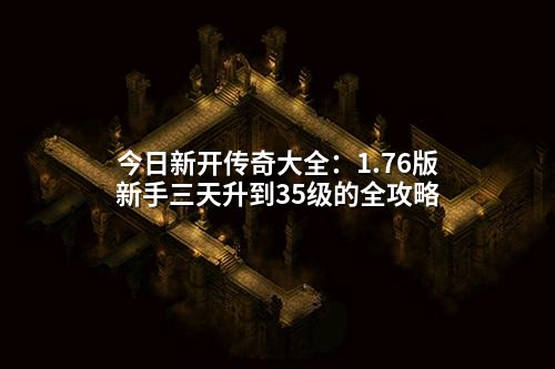 今日新开传奇大全:1.76版新手三天升到35级的全攻略