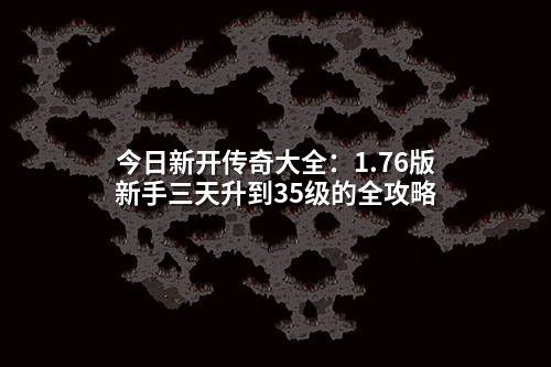 今日新开传奇大全:1.76版新手三天升到35级的全攻略