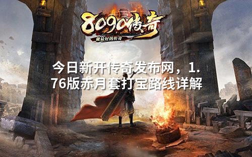 今日新开传奇发布网，1.76版赤月套打宝路线详解