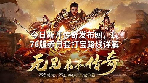 今日新开传奇发布网,1.76版赤月套打宝路线详解