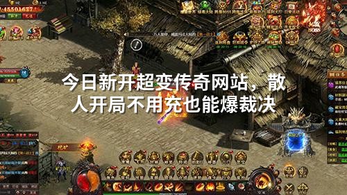 今日新开超变传奇网站,散人开局不用充也能爆裁决