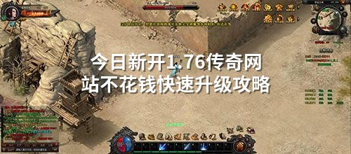 今日新开1.76传奇网站不花钱快速升级攻略