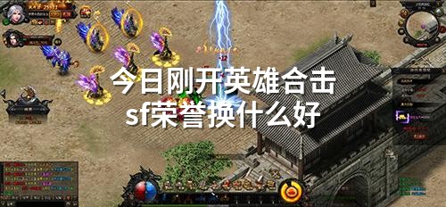 今日刚开英雄合击sf荣誉换什么好