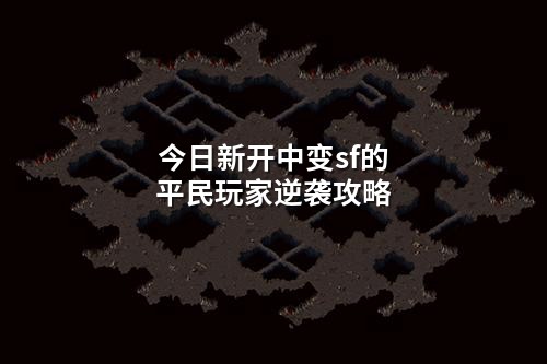 今日新开中变sf的平民玩家逆袭攻略
