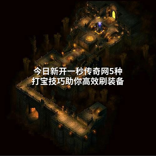 今日新开一秒传奇网5种打宝技巧助你高效刷装备