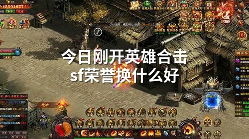 今日刚开英雄合击sf荣誉换什么好