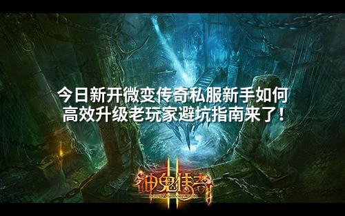 今日新开微变传奇私服新手如何高效升级老玩家避坑指南来了!