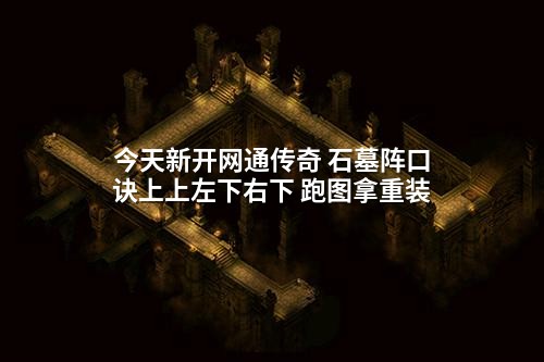 今天新开网通传奇 石墓阵口诀上上左下右下 跑图拿重装