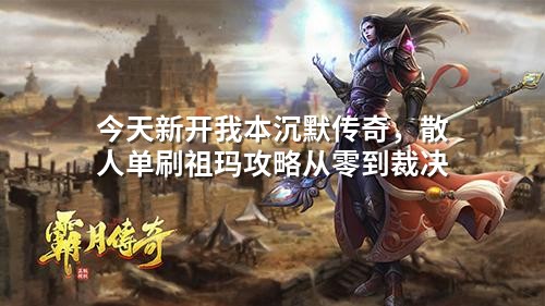 今天新开我本沉默传奇,散人单刷祖玛攻略从零到裁决