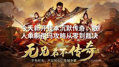 今天新开我本沉默传奇,散人单刷祖玛攻略从零到裁决