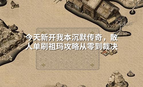 今天新开我本沉默传奇,散人单刷祖玛攻略从零到裁决