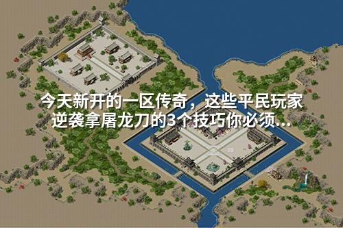 今天新开的一区传奇，这些平民玩家逆袭拿屠龙刀的3个技巧你必须知道！