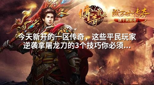 今天新开的一区传奇，这些平民玩家逆袭拿屠龙刀的3个技巧你必须知道！