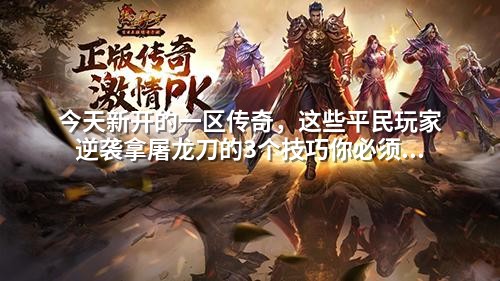 今天新开的一区传奇，这些平民玩家逆袭拿屠龙刀的3个技巧你必须知道！