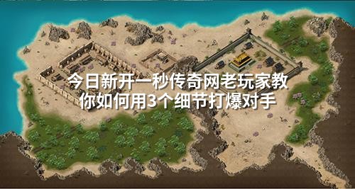 今日新开一秒传奇网老玩家教你如何用3个细节打爆对手