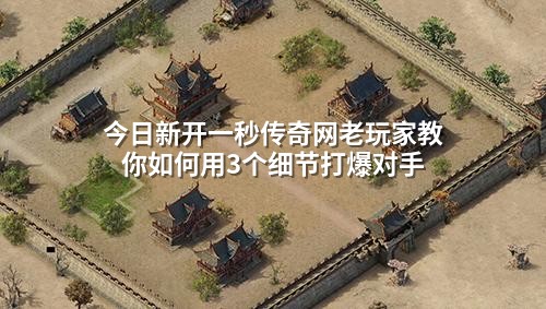 今日新开一秒传奇网老玩家教你如何用3个细节打爆对手