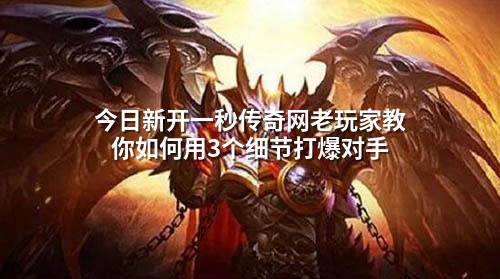 今日新开一秒传奇网老玩家教你如何用3个细节打爆对手