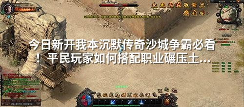 今日新开我本沉默传奇沙城争霸必看！平民玩家如何搭配职业碾压土豪