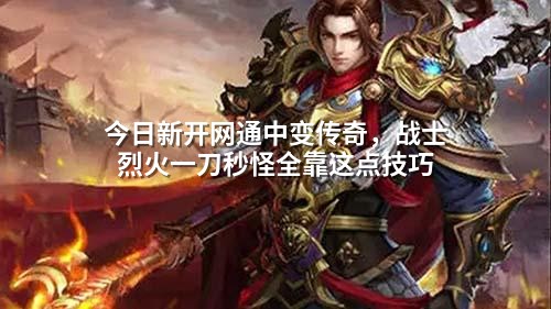今日新开网通中变传奇,战士烈火一刀秒怪全靠这点技巧