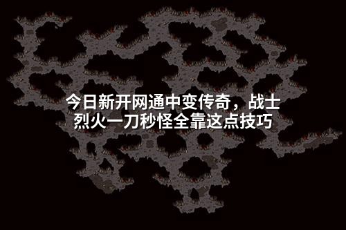 今日新开网通中变传奇,战士烈火一刀秒怪全靠这点技巧